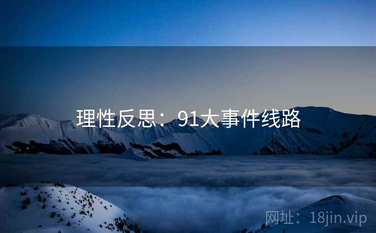 理性反思：91大事件线路