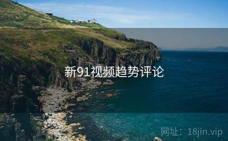 新91视频趋势评论  第2张