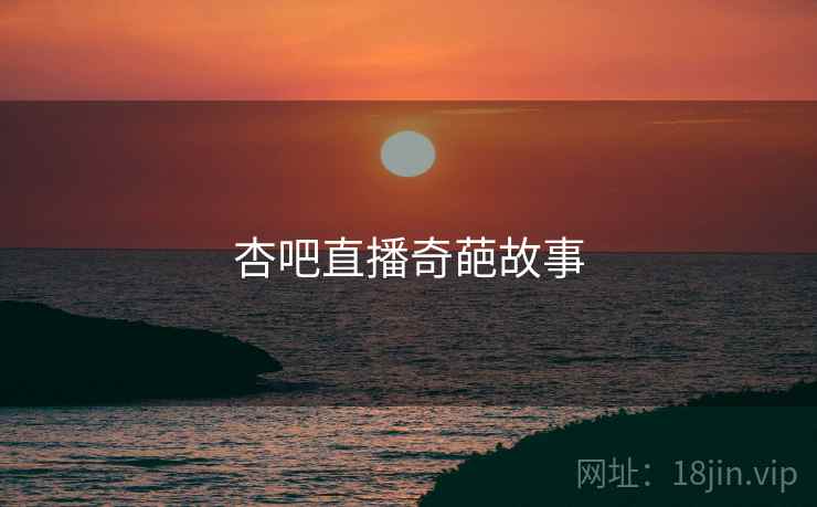杏吧直播奇葩故事