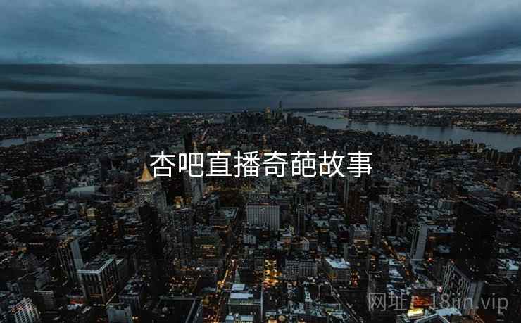 杏吧直播奇葩故事