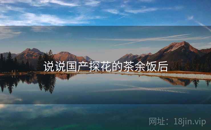 说说国产探花的茶余饭后