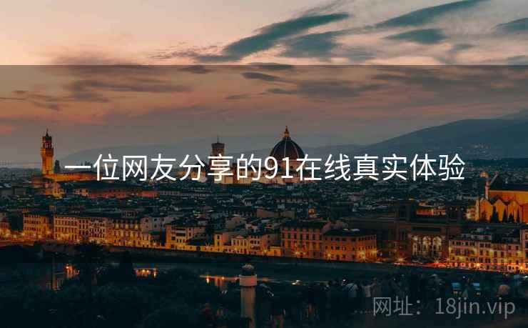 一位网友分享的91在线真实体验