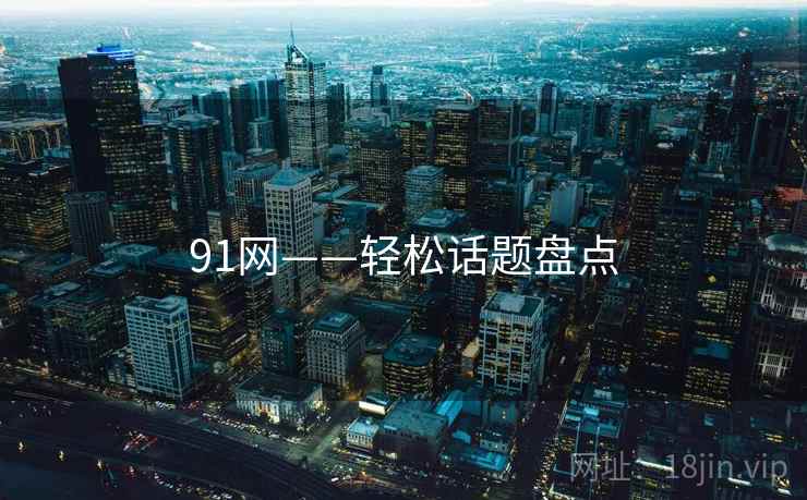91网——轻松话题盘点