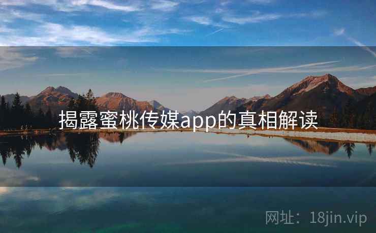 揭露蜜桃传媒app的真相解读