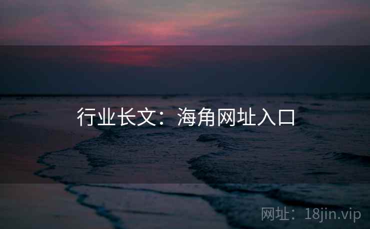 行业长文：海角网址入口