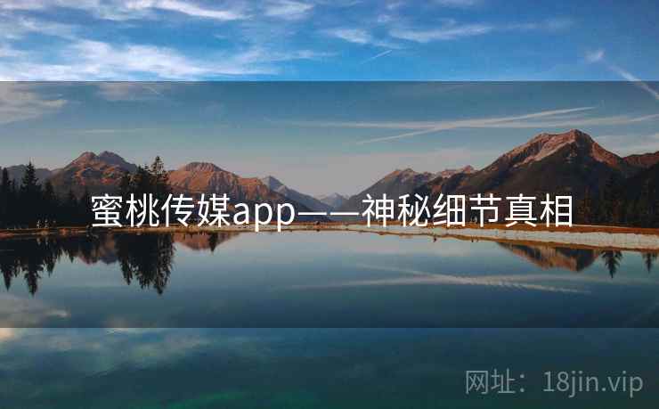 蜜桃传媒app——神秘细节真相