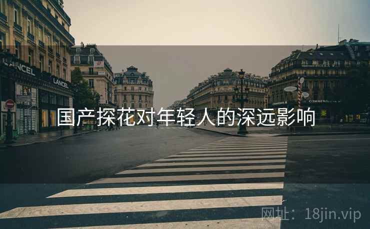 国产探花对年轻人的深远影响