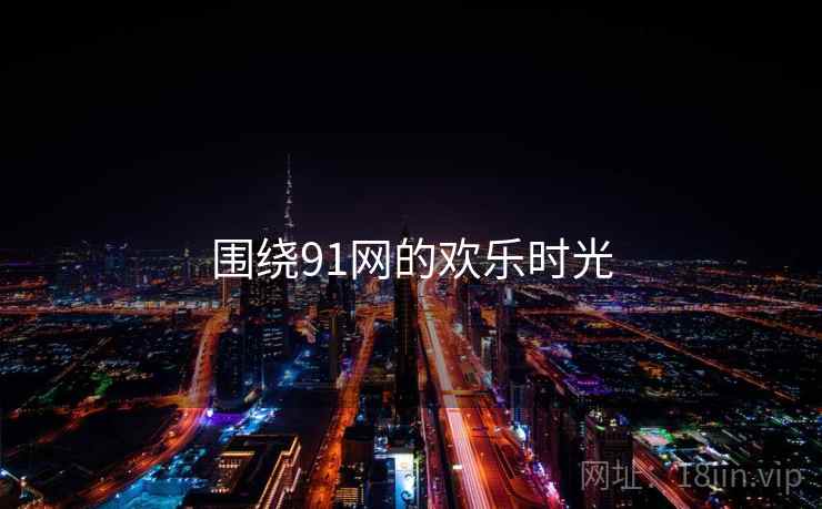 围绕91网的欢乐时光