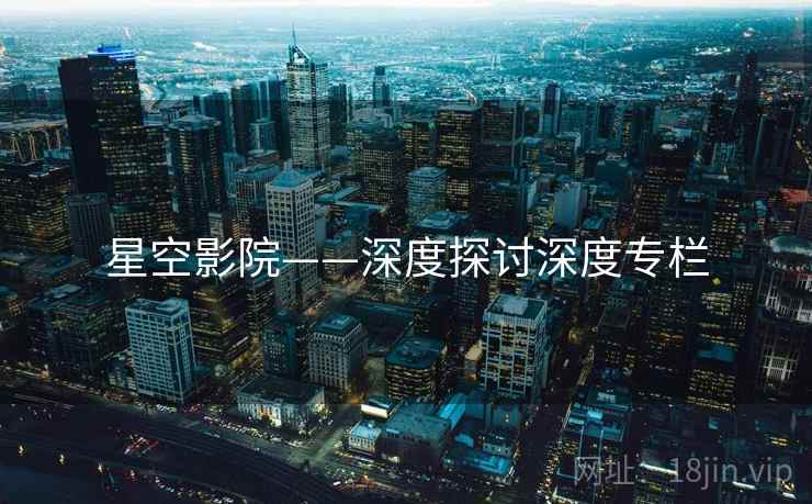 星空影院——深度探讨深度专栏