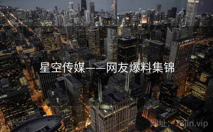 星空传媒——网友爆料集锦