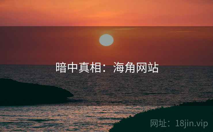 暗中真相：海角网站