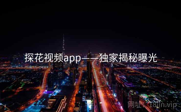 探花视频app——独家揭秘曝光