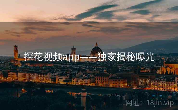 探花视频app——独家揭秘曝光