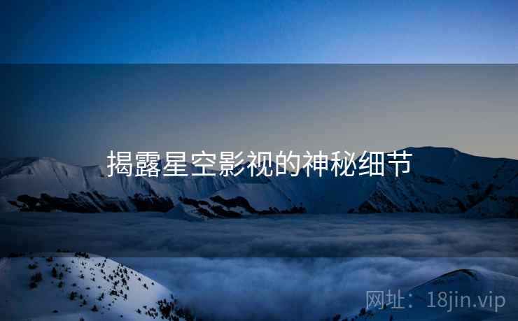 揭露星空影视的神秘细节