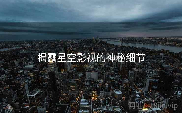揭露星空影视的神秘细节