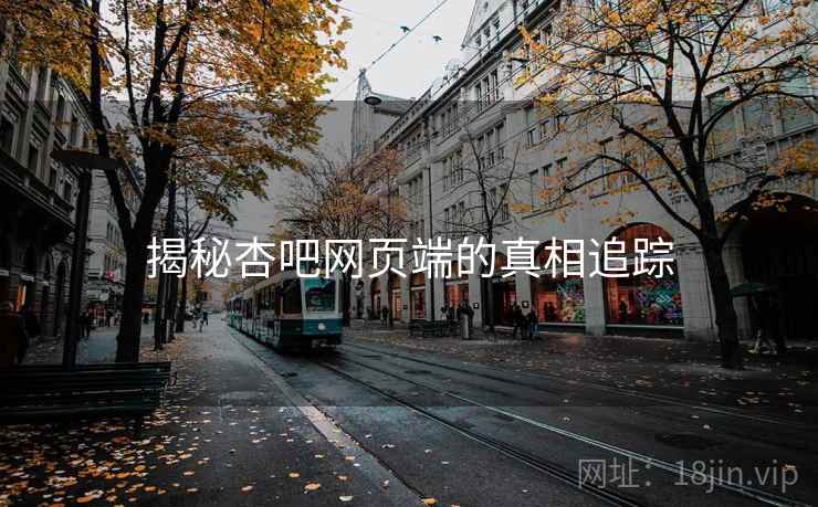 揭秘杏吧网页端的真相追踪