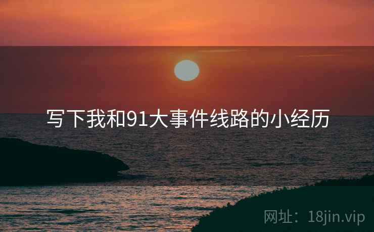 写下我和91大事件线路的小经历