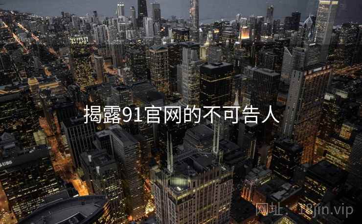 揭露91官网的不可告人