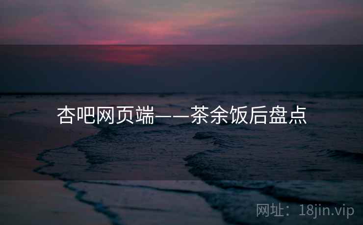杏吧网页端——茶余饭后盘点