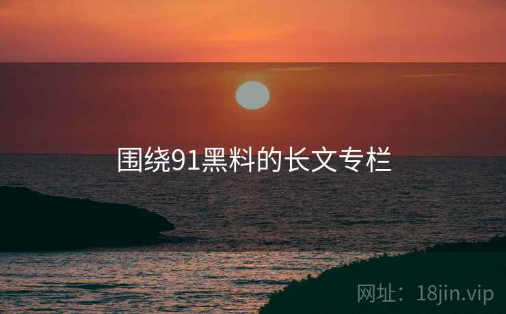 围绕91黑料的长文专栏