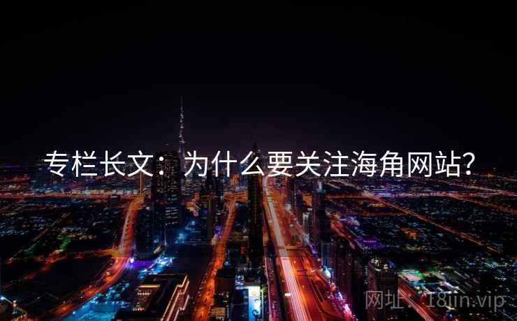 专栏长文：为什么要关注海角网站？