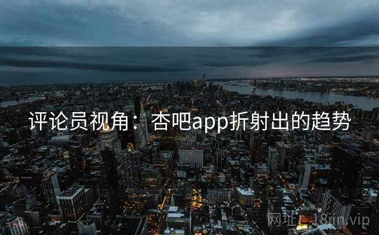 评论员视角：杏吧app折射出的趋势