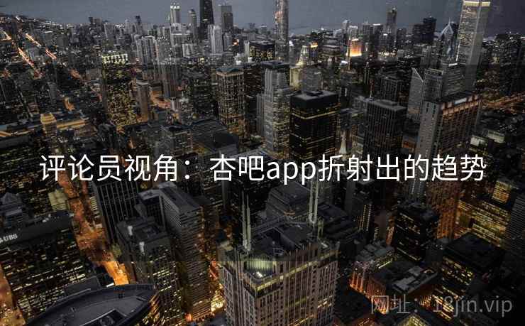 评论员视角：杏吧app折射出的趋势