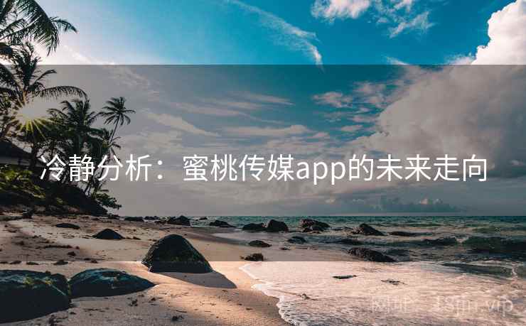 冷静分析：蜜桃传媒app的未来走向
