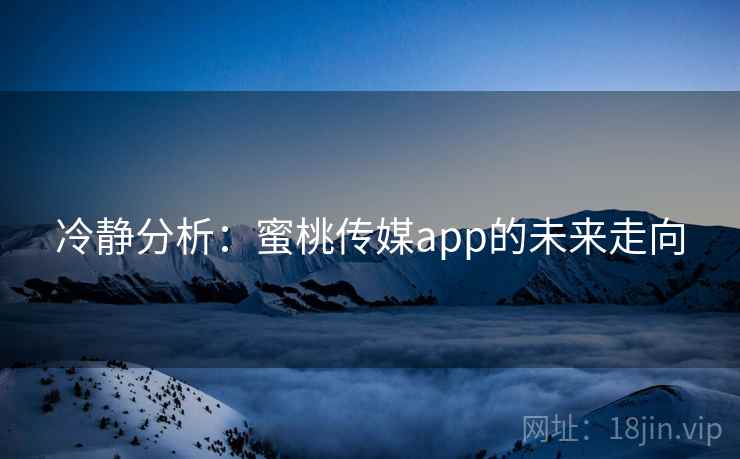 冷静分析：蜜桃传媒app的未来走向