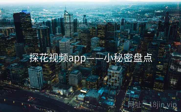 探花视频app——小秘密盘点
