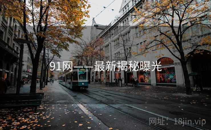 91网——最新揭秘曝光