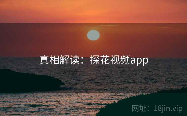 真相解读:探花视频app